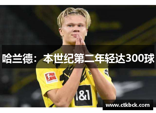 哈兰德：本世纪第二年轻达300球