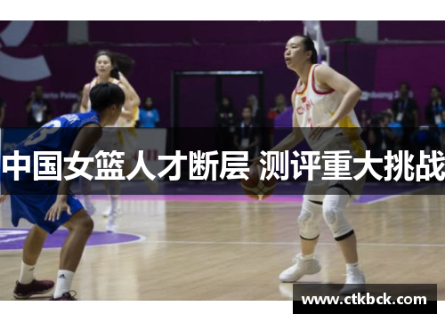 中国女篮人才断层 测评重大挑战