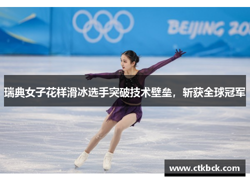 瑞典女子花样滑冰选手突破技术壁垒，斩获全球冠军